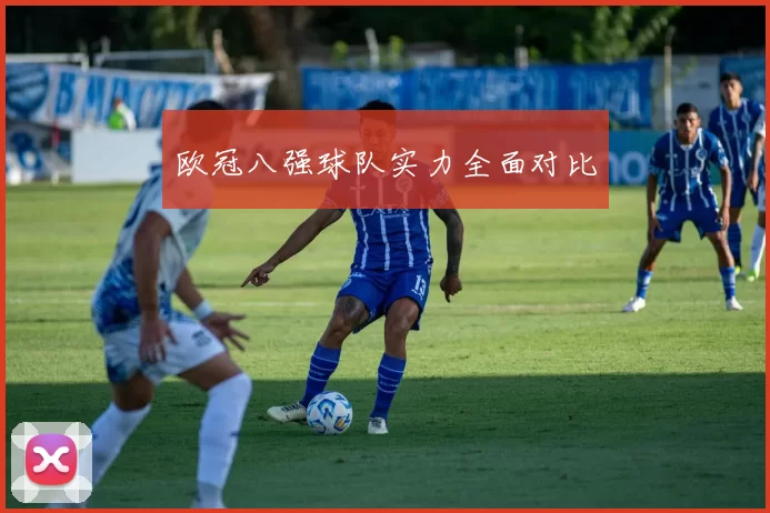 欧冠八强球队实力全面对比
