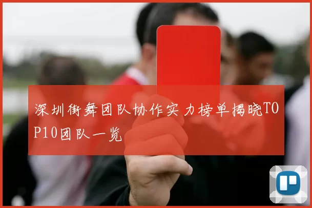 深圳街舞团队协作实力榜单揭晓TOP10团队一览