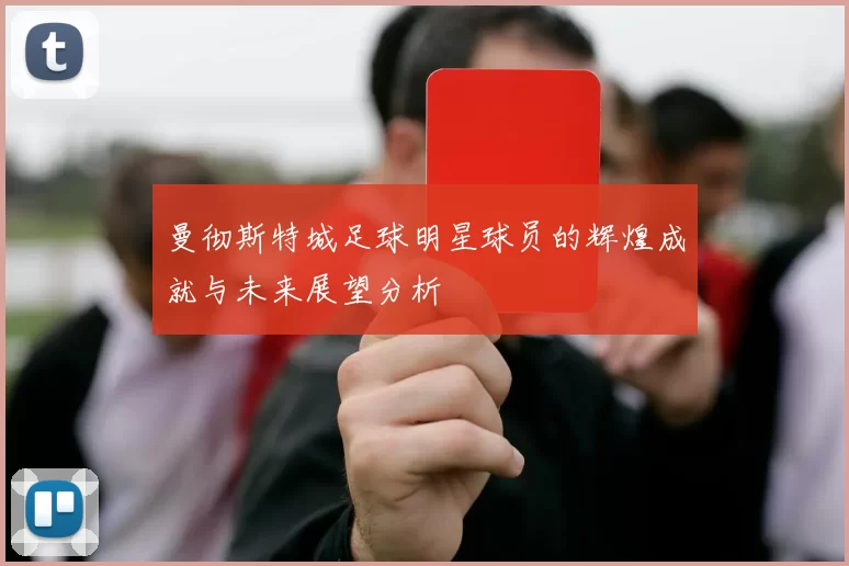 曼彻斯特城足球明星球员的辉煌成就与未来展望分析