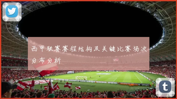 西甲联赛赛程结构及关键比赛场次分布分析