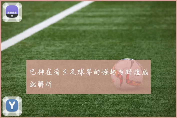 巴神在荷兰足球界的崛起与辉煌成就解析
