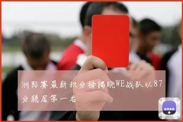 洲际赛最新积分榜揭晓WE战队以87分稳居第一名