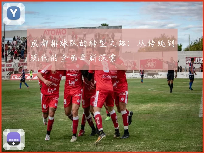 成都排球队的转型之路：从传统到现代的全面革新探索