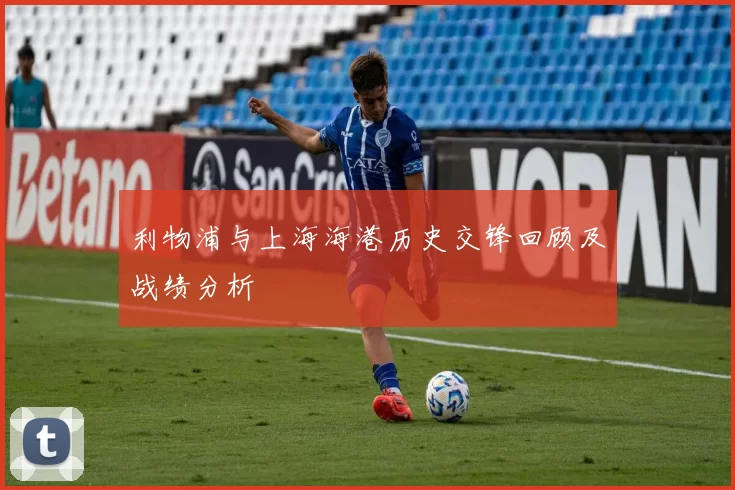利物浦与上海海港历史交锋回顾及战绩分析