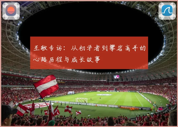 王敏专访：从初学者到攀岩高手的心路历程与成长故事