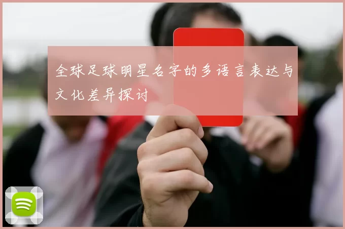 全球足球明星名字的多语言表达与文化差异探讨