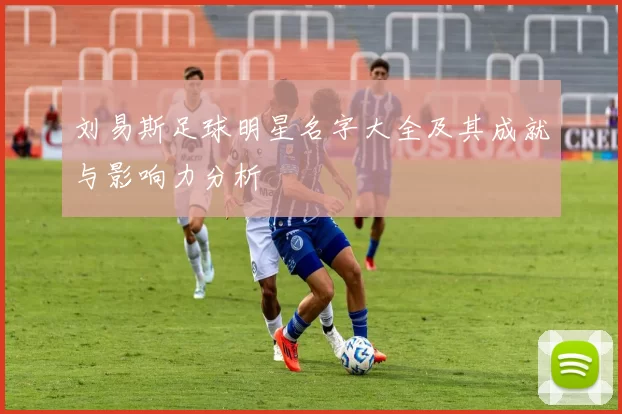 刘易斯足球明星名字大全及其成就与影响力分析