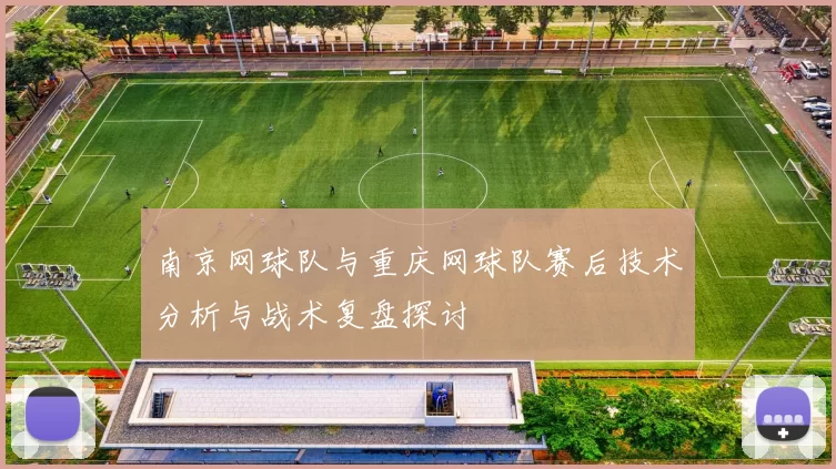南京网球队与重庆网球队赛后技术分析与战术复盘探讨