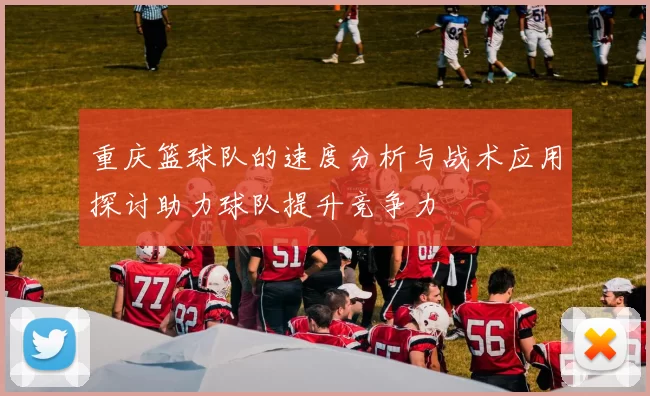 重庆篮球队的速度分析与战术应用探讨助力球队提升竞争力