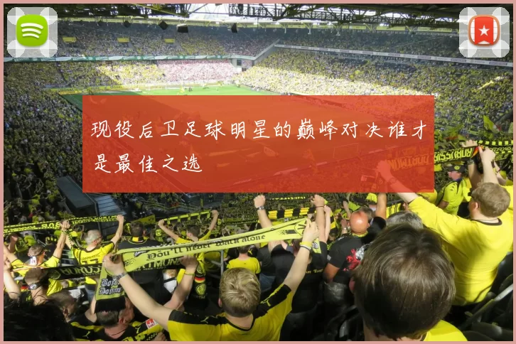 现役后卫足球明星的巅峰对决谁才是最佳之选