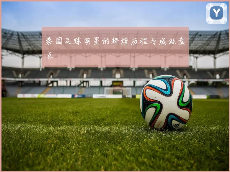 泰国足球明星的辉煌历程与成就盘点