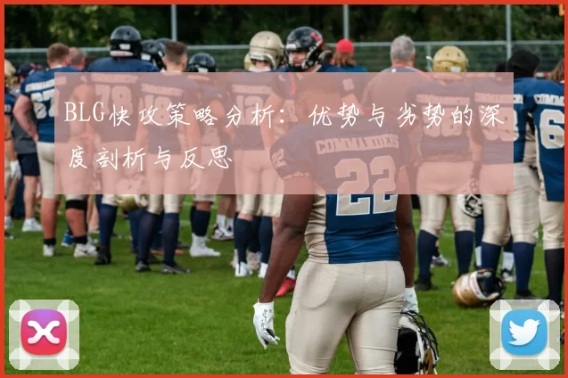 BLG快攻策略分析：优势与劣势的深度剖析与反思