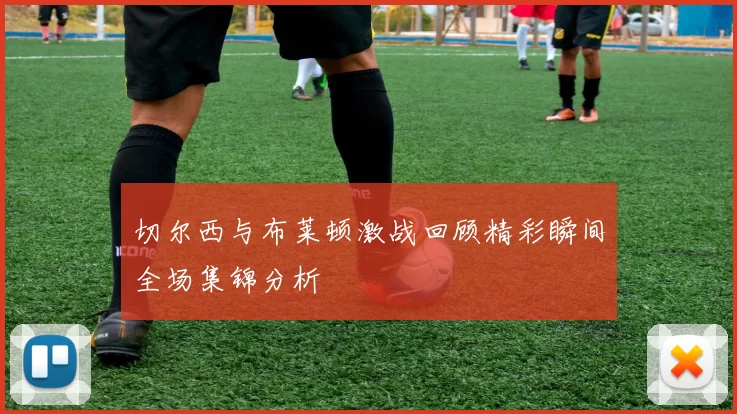 切尔西与布莱顿激战回顾精彩瞬间全场集锦分析