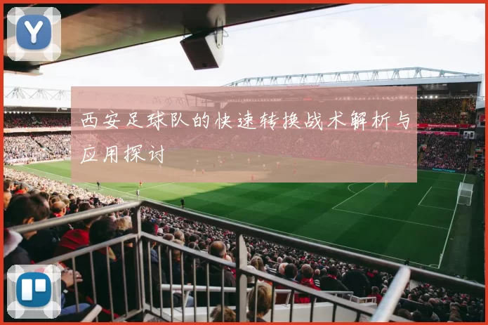 西安足球队的快速转换战术解析与应用探讨