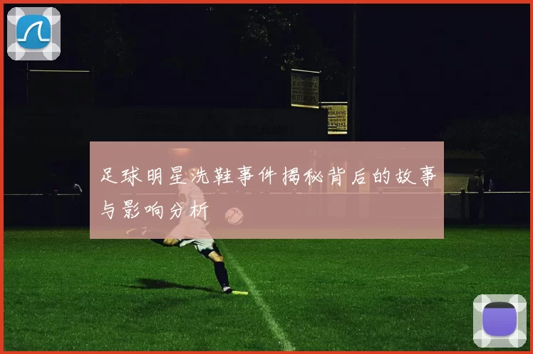 足球明星洗鞋事件揭秘背后的故事与影响分析