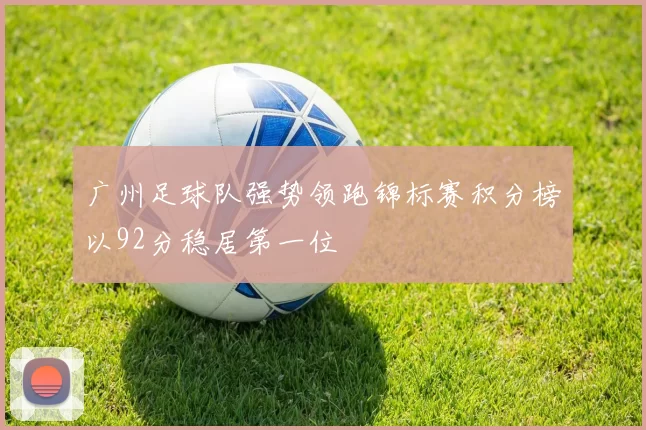 广州足球队强势领跑锦标赛积分榜以92分稳居第一位