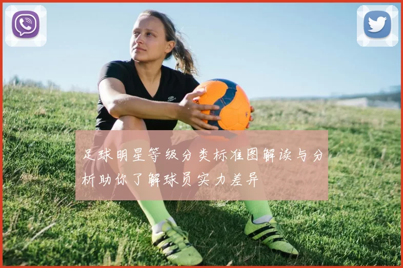 足球明星等级分类标准图解读与分析助你了解球员实力差异