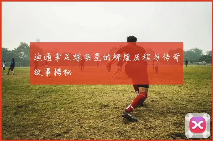 迪通拿足球明星的辉煌历程与传奇故事揭秘