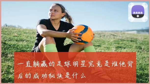 一直躺赢的足球明星究竟是谁他背后的成功秘诀是什么