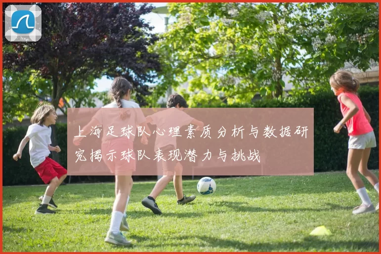 上海足球队心理素质分析与数据研究揭示球队表现潜力与挑战
