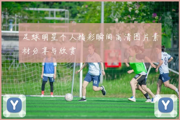 足球明星个人精彩瞬间高清图片素材分享与欣赏