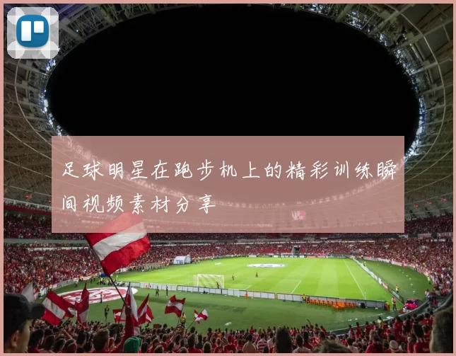 足球明星在跑步机上的精彩训练瞬间视频素材分享