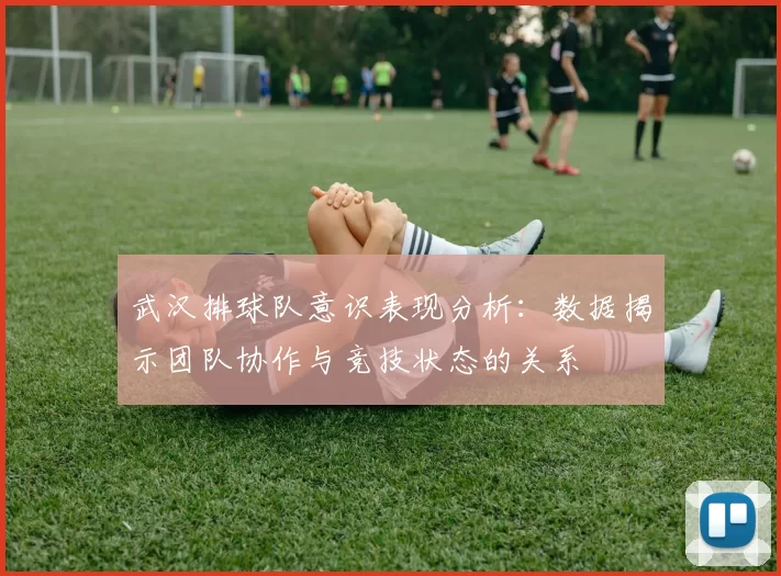 武汉排球队意识表现分析：数据揭示团队协作与竞技状态的关系