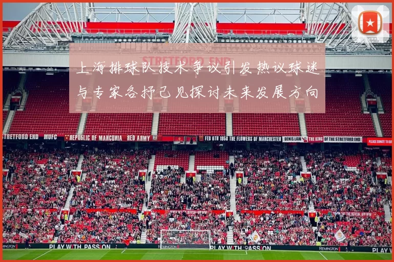 上海排球队技术争议引发热议球迷与专家各抒己见探讨未来发展方向
