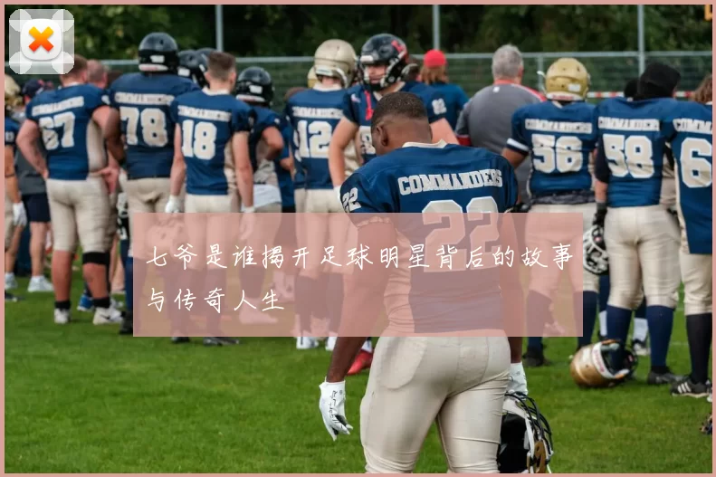 七爷是谁揭开足球明星背后的故事与传奇人生