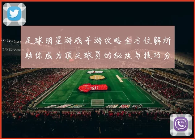 足球明星游戏手游攻略全方位解析助你成为顶尖球员的秘诀与技巧分享