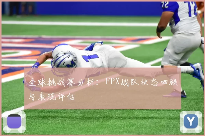 全球挑战赛分析：FPX战队状态回顾与表现评估
