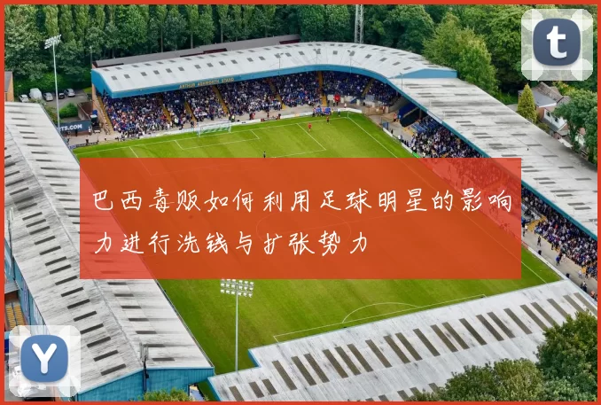 巴西毒贩如何利用足球明星的影响力进行洗钱与扩张势力