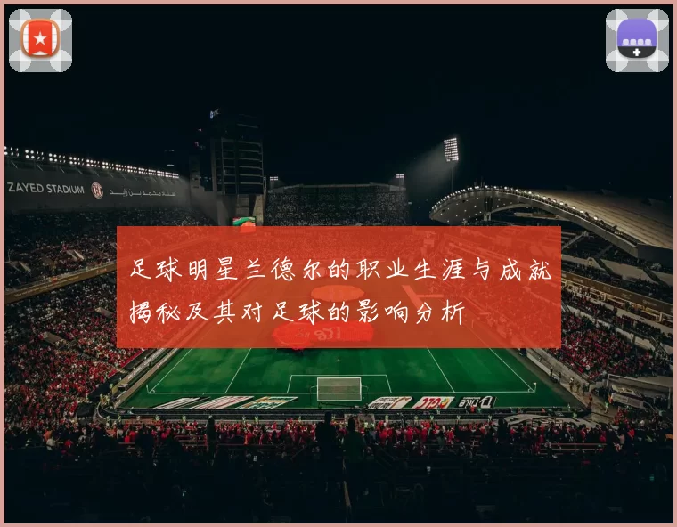 足球明星兰德尔的职业生涯与成就揭秘及其对足球的影响分析