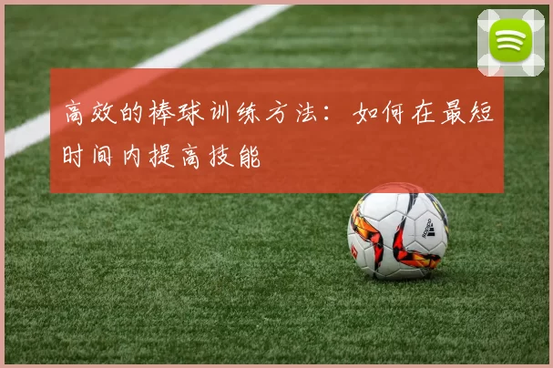 高效的棒球训练方法：如何在最短时间内提高技能