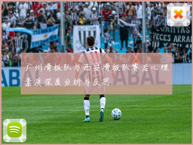 广州滑板队与西安滑板队赛后心理素质深度分析与反思
