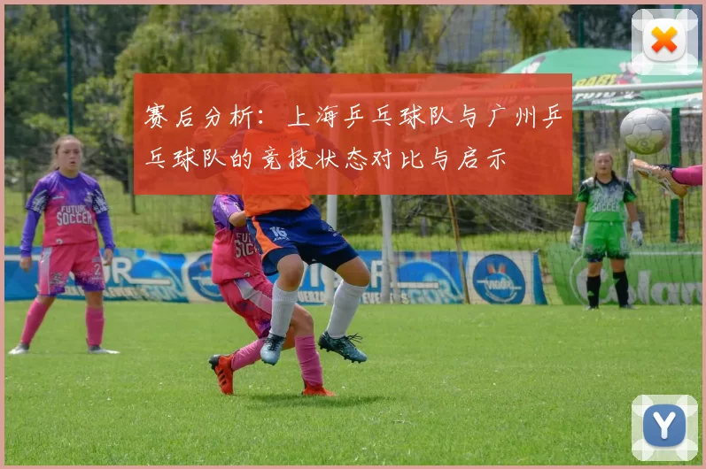 赛后分析：上海乒乓球队与广州乒乓球队的竞技状态对比与启示