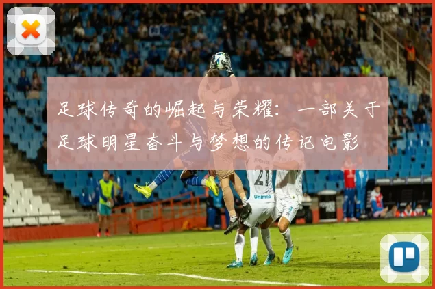 足球传奇的崛起与荣耀：一部关于足球明星奋斗与梦想的传记电影