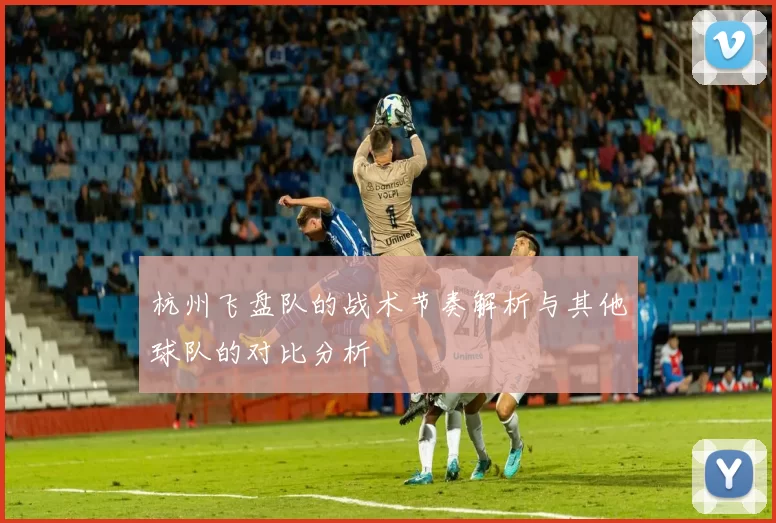 杭州飞盘队的战术节奏解析与其他球队的对比分析