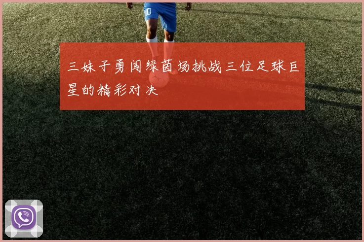 三妹子勇闯绿茵场挑战三位足球巨星的精彩对决