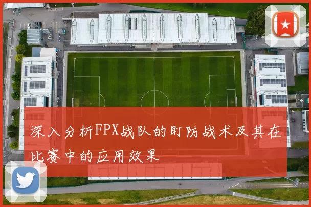 深入分析FPX战队的盯防战术及其在比赛中的应用效果