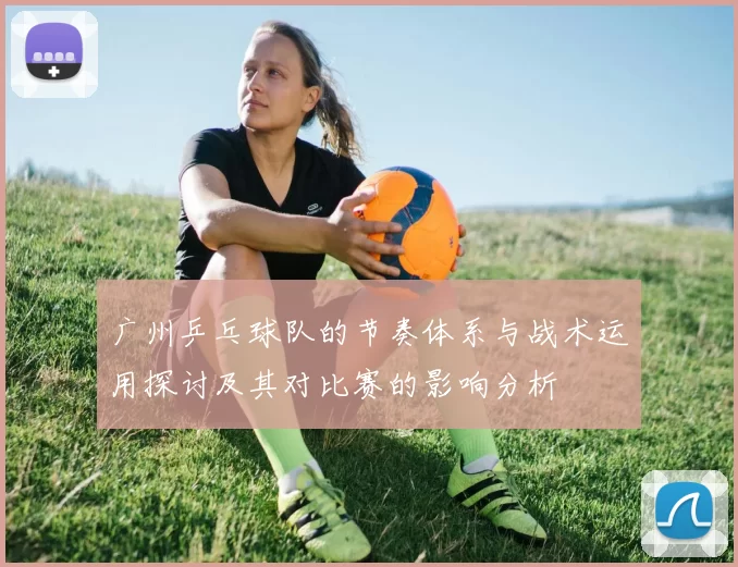 广州乒乓球队的节奏体系与战术运用探讨及其对比赛的影响分析