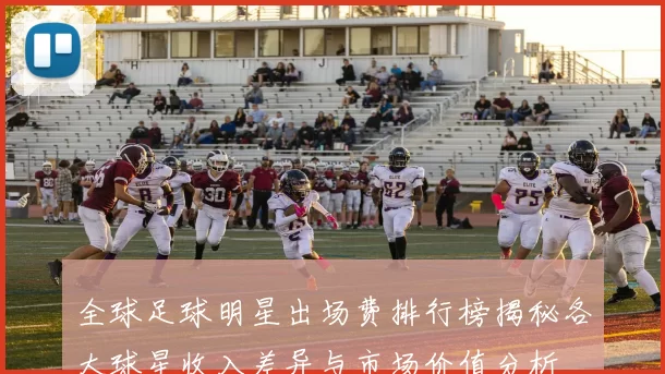 全球足球明星出场费排行榜揭秘各大球星收入差异与市场价值分析