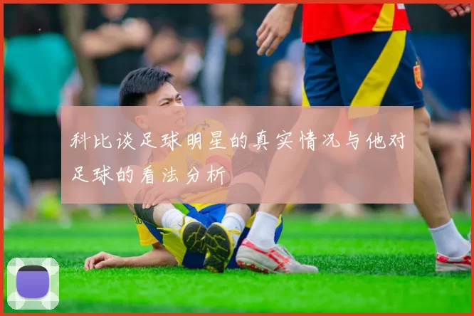 科比谈足球明星的真实情况与他对足球的看法分析