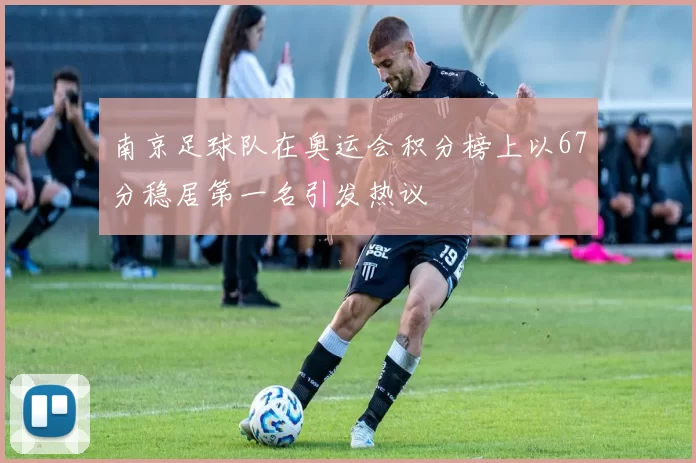 南京足球队在奥运会积分榜上以67分稳居第一名引发热议