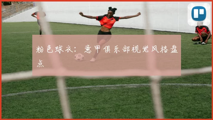 粉色球衣：意甲俱乐部视觉风格盘点
