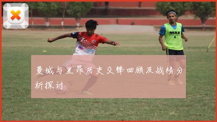 曼城与里昂历史交锋回顾及战绩分析探讨