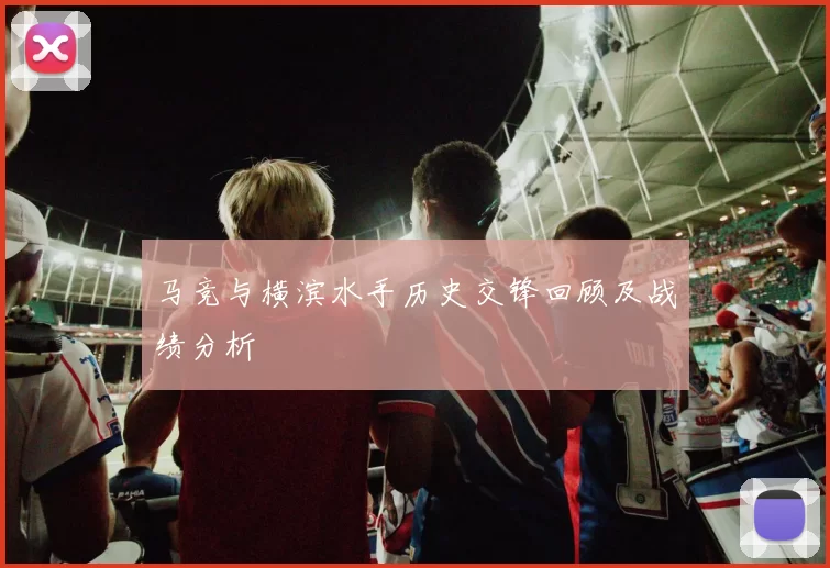 马竞与横滨水手历史交锋回顾及战绩分析