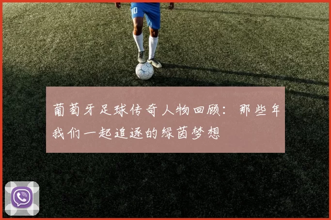 葡萄牙足球传奇人物回顾：那些年我们一起追逐的绿茵梦想