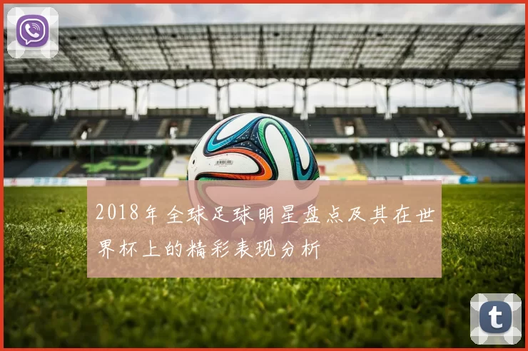 2018年全球足球明星盘点及其在世界杯上的精彩表现分析