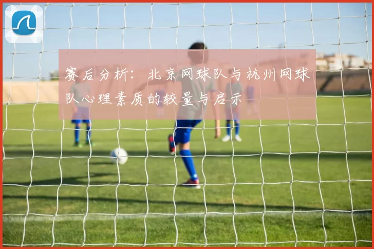赛后分析：北京网球队与杭州网球队心理素质的较量与启示